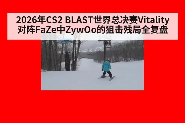 2026年CS2 BLAST世界总决赛Vitality对阵FaZe中ZywOo的狙击残局全复盘