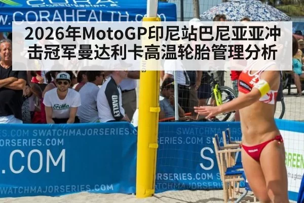 2026年MotoGP印尼站巴尼亚亚冲击冠军曼达利卡高温轮胎管理分析