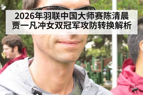 2026年羽联中国大师赛陈清晨贾一凡冲女双冠军攻防转换解析